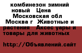 комбинезон зимний новый › Цена ­ 700 - Московская обл., Москва г. Животные и растения » Аксесcуары и товары для животных   